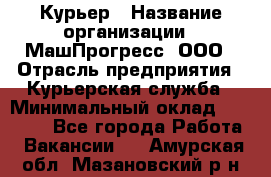 Курьер › Название организации ­ МашПрогресс, ООО › Отрасль предприятия ­ Курьерская служба › Минимальный оклад ­ 25 000 - Все города Работа » Вакансии   . Амурская обл.,Мазановский р-н